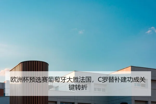 欧洲杯预选赛葡萄牙大胜法国，C罗替补建功成关键转折