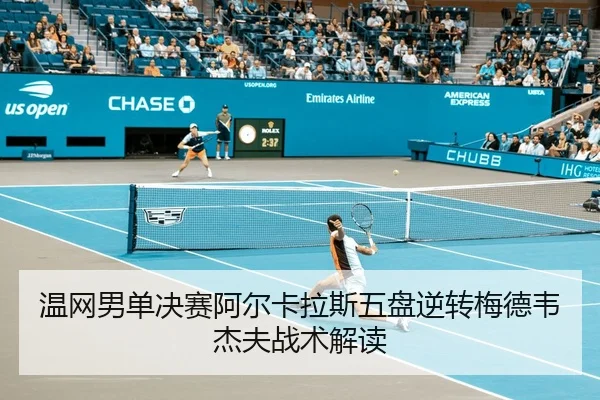 温网男单决赛阿尔卡拉斯五盘逆转梅德韦杰夫战术解读