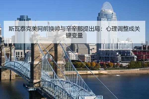 si-wa-tai-ke-mei-wang-qian-huan-shuai-yu-xin-xin-na-ti-chu-ju-xin-li-tiao-zheng-cheng-guan-jian-bian-liang-3-102.jpg