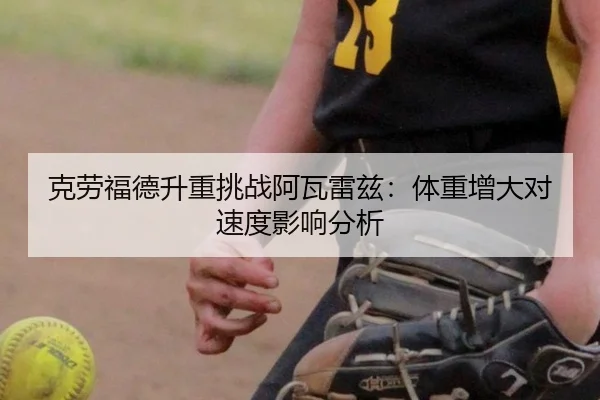克劳福德升重挑战阿瓦雷兹：体重增大对速度影响分析